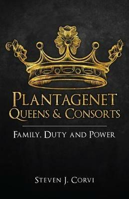 Plantagenet Queens & Consorts: Family, Duty and Power - Steven J. Corvi - cover