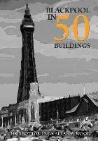 Blackpool in 50 Buildings - Allan W. Wood,Chris Bottomley - cover