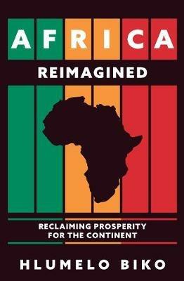 Africa Reimagined: Reclaiming Prosperity for the Continent - Hlumelo Biko - cover