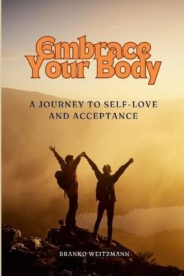 Embrace Your Body: A Journey to Self-Love and Acceptance - Branko Weitzmann - cover