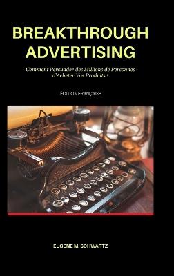 Breakthrough Advertising: Comment Persuader des Millions de Personnes d'Acheter Vos Produits - Eugene M Schwartz - cover