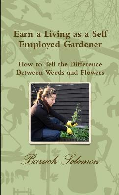 Earn a Living as a Self Employed Gardener; How to Tell the Difference Between Weeds and Flowers - baruch solomon - cover