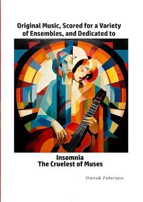 Original Music, Scored for a Variety of Ensembles, and Dedicated to Insomnia, The Cruelest of Muses - David Petersen - cover