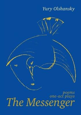 The Messenger: poems, one-act plays - Yury Olshansky - cover