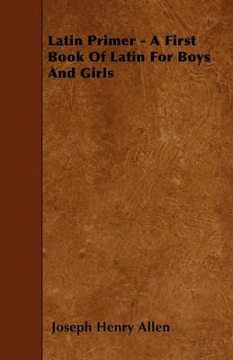 Latin Primer - A First Book Of Latin For Boys And Girls - Joseph Henry Allen - cover