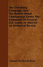 The Vicksburg Campaign, And The Battles About Chattanooga Under The Command Of General U.S. Grant, In 1862-63 - An Historical Review