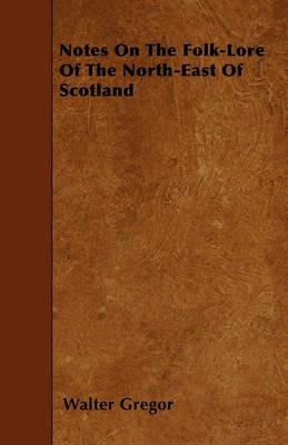 Notes On The Folk-Lore Of The North-East Of Scotland - Walter Gregor - cover