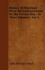 History Of Maryland From The Earliest Period To The Present Day - In Three Volumes - Vol. I.