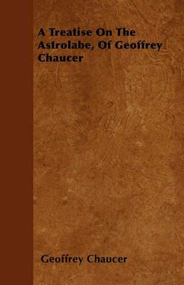 A Treatise On The Astrolabe, Of Geoffrey Chaucer - Geoffrey Chaucer - cover