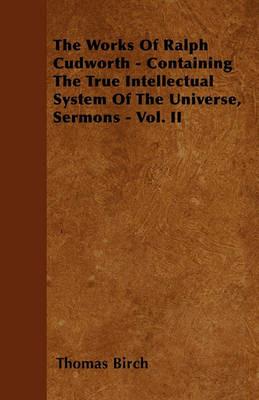 The Works Of Ralph Cudworth - Containing The True Intellectual System Of The Universe, Sermons - Vol. II - Thomas Birch - cover