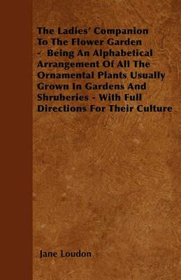 The Ladies' Companion To The Flower Garden - Being An Alphabetical Arrangement Of All The Ornamental Plants Usually Grown In Gardens And Shruberies - With Full Directions For Their Culture - Jane Loudon - cover