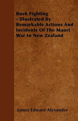 Bush Fighting - Illustrated By Remarkable Actions And Incidents Of The Maori War In New Zealand - James Edward Alexander - cover
