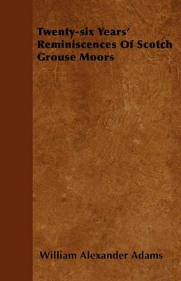 Twenty-six Years' Reminiscences Of Scotch Grouse Moors - William Alexander Adams - cover