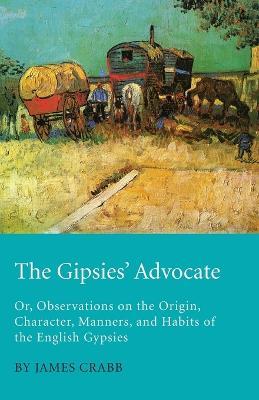 The Gipsies' Advocate; Or, Observations On The Origin, Character, Manners, And Habits Of The English Gypsies - James Crabb - cover