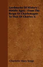 Landmarks Of History - Middle Ages - From The Reign Of Charlemagne To That Of Charles V.