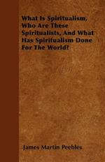 What Is Spiritualism, Who Are These Spiritualists, And What Has Spiritualism Done For The World?