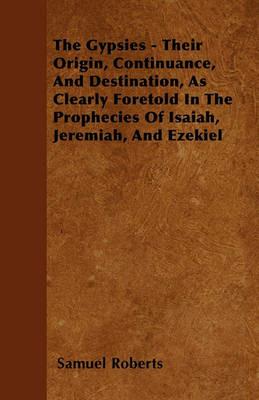 The Gypsies - Their Origin, Continuance, And Destination, As Clearly Foretold In The Prophecies Of Isaiah, Jeremiah, And Ezekiel - Samuel Roberts - cover
