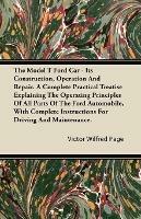 The Model T Ford Car; It's Construction, Operation And Repair. A Complete Practical Treatise Explaining The Operating Principles Of All Parts Of The Ford Automobile, With Complete Instructions For Driving And Maintenance. - Victor Wilfred Page - cover