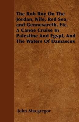 The Rob Roy On The Jordan, Nile, Red Sea, and Gennesareth, Etc. A Canoe Cruise In Palestine And Egypt, And The Waters Of Damascus - John Macgregor - cover