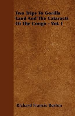 Two Trips To Gorilla Land And The Cataracts Of The Congo - Vol. I - Richard Francis Burton - cover
