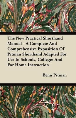 The New Practical Shorthand Manual - A Complete And Comprehensive Exposition Of Pitman Shorthand Adapted For Use In Schools, Colleges And For Home Instruction - Benn Pitman - cover
