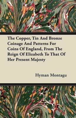 The Copper, Tin And Bronze Coinage And Patterns For Coins Of England, From The Reign Of Elizabeth To That Of Her Present Majesty - Hyman Montagu - cover