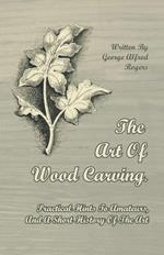 The Art Of Wood Carving. Practical Hints To Amateurs, And A Short History Of The Art
