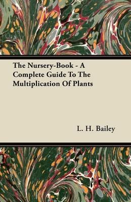 The Nursery-Book - A Complete Guide To The Multiplication Of Plants - L. H. Bailey - cover