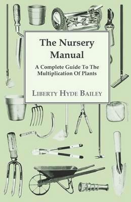The Nursery Manual; A Complete Guide To The Multiplication Of Plants - L. H. Bailey - cover