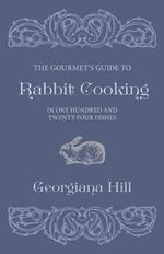 The Gourmet's Guide To Rabbit Cooking, In One Hundred And Twenty-Four Dishes