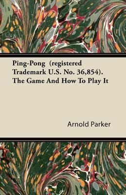 Ping-Pong (registered Trademark U.S. No. 36,854). The Game And How To Play It - Arnold Parker - cover
