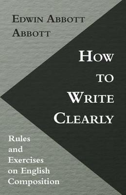 How To Write Clearly; Rules And Exercises On English Composition - Edwin Abbott Abbott - cover