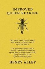 Improved Queen-Rearing, Or, How To Rear Large, Prolific, Long-Lived Queen Bees - The Results Of Nearly Half A Century's Experience In Rearing Queen Bees, Giving The Practical, Every-day Work Of The Queen-Rearing Apiary
