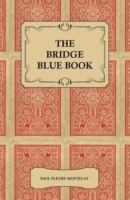 The Bridge Blue Book - A Compilation Of Opinions Of The Leading Bridge Authorities On Leads, Declarations, Inferences, And The General Play Of The Game - Paul Fleury Mottelay - cover