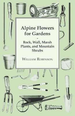 Alpine Flowers For Gardens - Rock, Wall, Marsh Plants, And Mountain Shrubs - William Robinson - cover