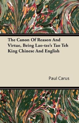 The Canon Of Reason And Virtue, Being Lao-tze's Tao Teh King Chinese And English - Paul Carus - cover