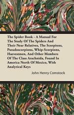 The Spider Book - A Manual for the Study of the Spiders and Their Near Relatives, the Scorpions, Pseudoscorpions, Whip-Scorpions, Harvestmen, and Other Members of the Class Arachnida, Found in America North of Mexico, with Analytical Keys