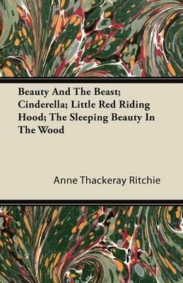Beauty And The Beast; Cinderella; Little Red Riding Hood; The Sleeping Beauty In The Wood - Anne Thackeray Ritchie - cover
