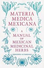 Materia Medica Mexicana - A Manual Of Mexican Medicinal Herbs