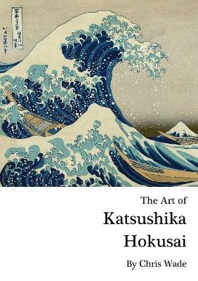 The Art of Katsushika Hokusai - Chris Wade - cover