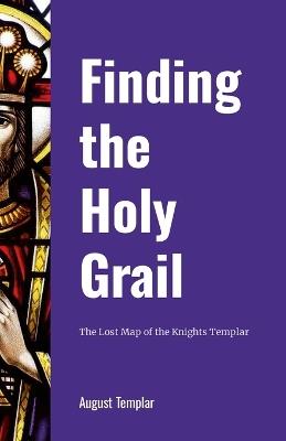 Finding the Holy Grail: The Lost Map of the Knights Templar - August Templar - cover