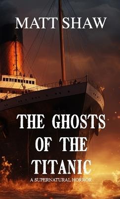 The Ghosts of the Titanic: A Supernatural horror - Matt Shaw - cover