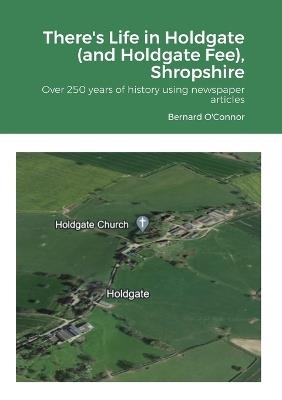 There's Life in Holdgate (and Holdgate Fee), Shropshire: Over 250 years of history using newspaper articles - Bernard O'Connor - cover