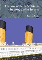 The loss of the S. S. Titanic - its story and its lessons - Lawrence Beesley - cover