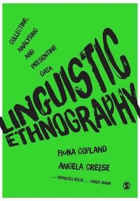 Linguistic Ethnography: Collecting, Analysing and Presenting Data - Fiona Copland,Angela Creese - cover