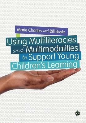 Using Multiliteracies and Multimodalities to Support Young Children's Learning - Marie Charles,Bill Boyle - cover