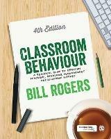 Classroom Behaviour: A Practical Guide to Effective Teaching, Behaviour Management and Colleague Support - Bill Rogers - cover