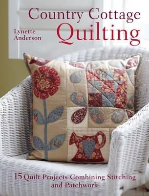 Country Cottage Quilting: 15 Quilt Projects Combining Stitchery and Patchwork - Lynette Anderson - cover