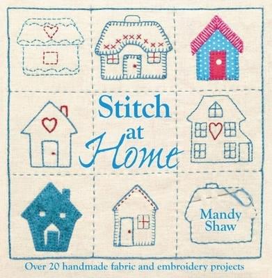 Stitch at Home: Make Your House a Home with Over 20 Handmade Projects - Mandy Shaw - cover