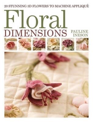 Floral Dimensions: 20 Stunning 3D Flowers to Machine Applique - Pauline Ineson - cover